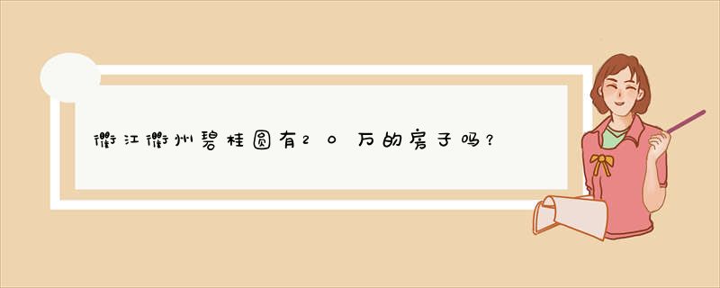 衢江衢州碧桂圆有20万的房子吗？